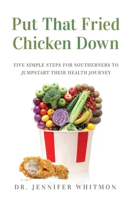 Odložte to smažené kuře: Pět jednoduchých kroků pro jižany, které jim pomohou nastartovat cestu za zdravím - Put That Fried Chicken Down: Five Simple Steps For Southerners to Jumpstart Their Health Journey
