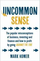 Uncommon Sense - Oblíbené mylné představy o podnikání, investování a financích a jak na tom vydělat, když půjdete proti proudu. - Uncommon Sense - The popular misconceptions of business, investing and finance and how to profit by going against the tide