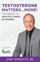 Na testosteronu záleží ... Více!: Tajemství zdravého stárnutí u žen - Testosterone Matters ... More!: The Secret to Healthy Aging in Women