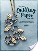 Umění papírových šperků z quillingu: Techniky a projekty pro kovové náušnice a přívěsky - The Art of Quilling Paper Jewelry: Techniques & Projects for Metallic Earrings & Pendants
