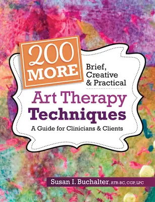 200 dalších stručných, kreativních a praktických technik arteterapie: Průvodce pro klinické pracovníky a klienty - 200 More Brief, Creative & Practical Art Therapy Techniques: A Guide for Clinicians & Clients