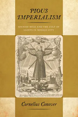 Zbožný imperialismus: Španělská nadvláda a kult svatých v Mexico City - Pious Imperialism: Spanish Rule and the Cult of Saints in Mexico City