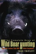 Kompletní kniha o lovu divokých prasat: Tipy a taktiky, které fungují všude - Complete Book of Wild Boar Hunting: Tips and Tactics That Will Work Anywhere