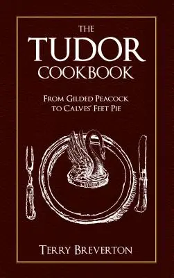 Tudorovská kuchařka: Od pozlaceného páva po koláč z telecích nožiček - The Tudor Cookbook: From Gilded Peacock to Calves' Feet Pie