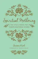 Duchovní mateřství (Redesign): Model Titus 2 pro ženy, které mentorují ženy - Spiritual Mothering (Redesign): The Titus 2 Model for Women Mentoring Women