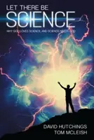 Budiž věda: Proč Bůh miluje vědu a věda potřebuje Boha? - Let There Be Science: Why God Loves Science, and Science Needs God