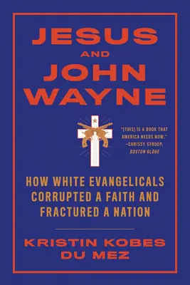 Ježíš a John Wayne: Jak bílí evangelikálové zkazili víru a rozvrátili národ - Jesus and John Wayne: How White Evangelicals Corrupted a Faith and Fractured a Nation