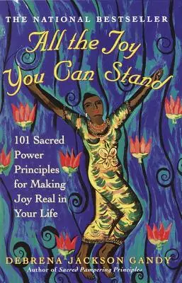 All the Joy You Can Stand: 101 Sacred Power Principles for Making Joy Real in Your Life (Všechna radost, kterou můžete snést: 101 principů posvátné síly pro uskutečnění radosti ve vašem životě) - All the Joy You Can Stand: 101 Sacred Power Principles for Making Joy Real in Your Life