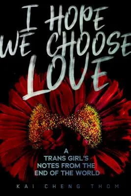 Doufám, že si vybereme lásku: Zápisky transsexuální dívky z konce světa - I Hope We Choose Love: A Trans Girl's Notes from the End of the World