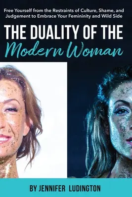Dualita moderní ženy: Dvojakost moderní ženy: Osvoboďte se od omezení kultury, studu a odsudků a přijměte svou ženskost a divokou stránku. - The Duality of the Modern Woman: Free Yourself from the Restraints of Culture, Shame, and Judgement to Embrace Your Femininity and Wild Side
