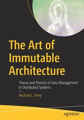 Umění neměnné architektury: Teorie a praxe správy dat v distribuovaných systémech. - The Art of Immutable Architecture: Theory and Practice of Data Management in Distributed Systems