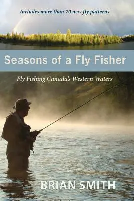Roční období muškaře: Muškaření v západních vodách Kanady - Seasons of a Fly Fisher: Fly Fishing Canada's Western Waters