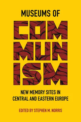 Muzea komunismu: Nová místa paměti ve střední a východní Evropě (New Memory Sites in Central and Eastern Europe) - Museums of Communism: New Memory Sites in Central and Eastern Europe
