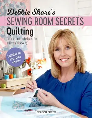 Tajemství šicí dílny Debbie Shoreové: Prošívání: Nejlepší tipy a techniky pro úspěšné šití - Debbie Shore's Sewing Room Secrets: Quilting: Top Tips and Techniques for Successful Sewing