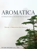 Aromatica Volume 1: A Clinical Guide to Essential Oil Therapeutics. Principy a profily - Aromatica Volume 1: A Clinical Guide to Essential Oil Therapeutics. Principles and Profiles