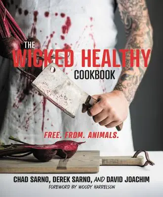 Hříšně zdravá kuchařka: Volně k dispozici. Z: Kuchařská kuchařka pro dospělé a dospělé Zvířata. - The Wicked Healthy Cookbook: Free. From. Animals.