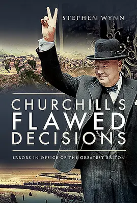 Churchillova chybná rozhodnutí: Chyby v úřadu největšího Brita - Churchill's Flawed Decisions: Errors in Office of the Greatest Briton