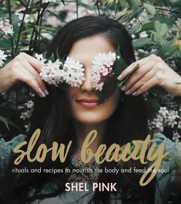 Slow Beauty: Rituály a recepty pro výživu těla a nasycení duše - Slow Beauty: Rituals and Recipes to Nourish the Body and Feed the Soul