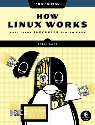 Jak funguje Linux, 3. vydání: 3. vydání, co by měl vědět každý superuživatel - How Linux Works, 3rd Edition: What Every Superuser Should Know