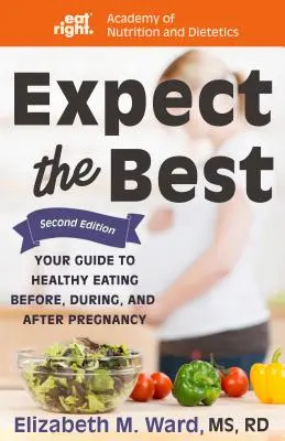 Očekávejte to nejlepší: Průvodce zdravou výživou před, během a po těhotenství, 2. vydání - Expect the Best: Your Guide to Healthy Eating Before, During, and After Pregnancy, 2nd Edition