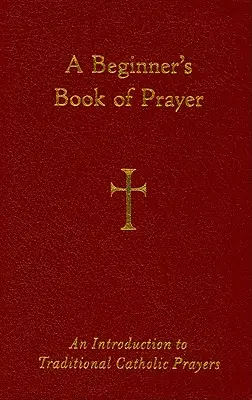 Kniha modliteb pro začátečníky: Úvod do tradičních katolických modliteb - A Beginner's Book of Prayer: An Introduction to Traditional Catholic Prayers