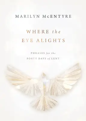 Kam oko dohlédne: Fráze pro čtyřicet dní půstu, 2. vydání - Where the Eye Alights: Phrases for the Forty Days of Lent