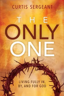 The Only One: Living Fully In, By, and For God (Jediný: Plný život v Bohu, skrze Boha a pro Boha) - The Only One: Living Fully In, By, and For God
