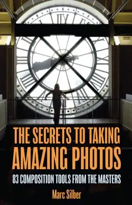 Tajemství úžasné kompozice fotografií: 83 kompozičních nástrojů od mistrů (Kniha o fotografování) - The Secrets to Amazing Photo Composition: 83 Composition Tools from the Masters (Photography Book)