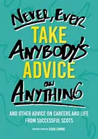 Nikdy, ale opravdu nikdy si nenechte od nikoho radit - A další rady úspěšných Skotů ohledně kariéry a života - Never, Ever Take Anybody's Advice on Anything - And other advice on careers and life from successful Scots