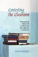 Soutěžení ve třídě: Reimagining Education in Moroccan and Algerian Literatures (Přehodnocování vzdělávání v marocké a alžírské literatuře) - Contesting the Classroom: Reimagining Education in Moroccan and Algerian Literatures
