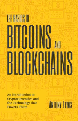 Základy bitcoinů a blockchainů: (Kryptografie, obchodování s kryptoměnami, digitální technologie). - The Basics of Bitcoins and Blockchains: An Introduction to Cryptocurrencies and the Technology That Powers Them (Cryptography, Crypto Trading, Digital