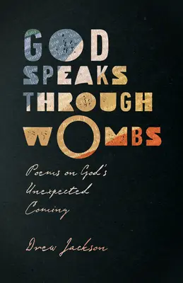 Bůh promlouvá skrze dělohy: Básně o nečekaném Božím příchodu. - God Speaks Through Wombs: Poems on God's Unexpected Coming