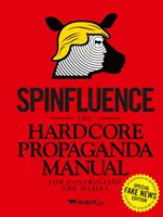 Spinfluence: Příručka tvrdé propagandy pro ovládání mas: Fake News Special Edition - Spinfluence: The Hardcore Propaganda Manual for Controlling the Masses: Fake News Special Edition