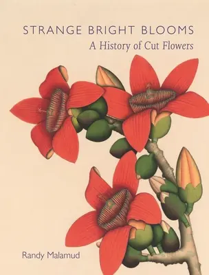 Podivné jasné květy: Dějiny řezaných květin - Strange Bright Blooms: A History of Cut Flowers