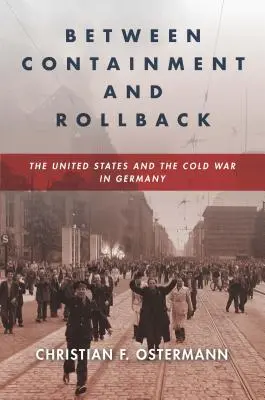 Mezi omezením a zpětným odklonem: Spojené státy a studená válka v Německu - Between Containment and Rollback: The United States and the Cold War in Germany