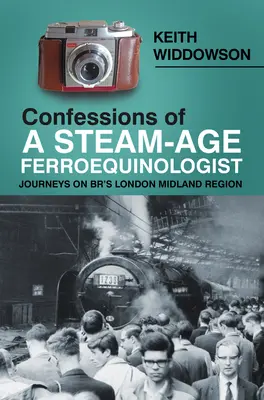 Zpověď ferrochinologa parního věku: Cesty po londýnském regionu London Midland Region (Br) - Confessions of a Steam-Age Ferroequinologist: Journeys on Br's London Midland Region