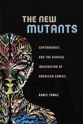 Noví mutanti: Superhrdinové a radikální imaginace amerického komiksu: novodobí Mutanti: nové trendy v americkém komiksu. - The New Mutants: Superheroes and the Radical Imagination of American Comics