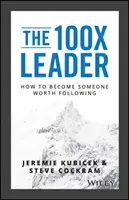100X Leader: Jak se stát někým, koho stojí za to následovat - The 100X Leader: How to Become Someone Worth Following