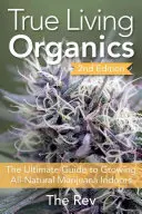 Pravá živá organika: Všichni, kdo chtějí, aby se jim podařilo vypěstovat marihuanu v interiéru, se dozvědí, jak na to. - True Living Organics: The Ultimate Guide to Growing All-Natural Marijuana Indoors