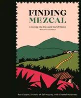 Hledání mezcalu: Cesta do tekuté duše Mexika se 40 koktejly. - Finding Mezcal: A Journey Into the Liquid Soul of Mexico, with 40 Cocktails