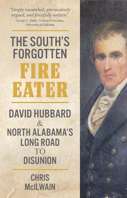 Zapomenutý požírač ohně na Jihu: David Hubbard a dlouhá cesta Severní Alabamy k rozpadu unie. - The South's Forgotten Fire-Eater: David Hubbard and North Alabama's Long Road to Disunion