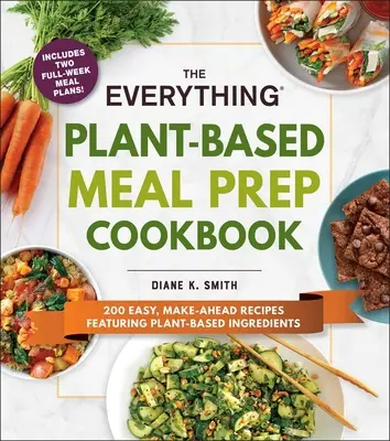 The Everything Plant-Based Meal Prep Cookbook (Kuchařka všeho, co se připravuje na rostlinné bázi): Kuchařka pro kuchaře: 200 snadných receptů s rostlinnými surovinami, které si můžete připravit předem - The Everything Plant-Based Meal Prep Cookbook: 200 Easy, Make-Ahead Recipes Featuring Plant-Based Ingredients