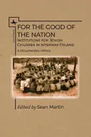 Pro dobro národa: Dokumentární historie institucí pro židovské děti v meziválečném Polsku. - For the Good of the Nation: Institutions for Jewish Children in Interwar Poland. a Documentary History