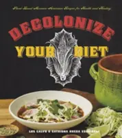 Dekolonizujte svou stravu: Vychutnejte si mexicko-americké recepty na rostlinné bázi pro zdraví a uzdravení. - Decolonize Your Diet: Plant-Based Mexican-American Recipes for Health and Healing