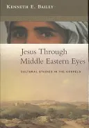 Ježíš očima Středního východu - kulturní studie o evangeliích (Bailey Kenneth (Autor)) - Jesus Through Middle Eastern Eyes - Cultural Studies In The Gospels (Bailey Kenneth (Author))