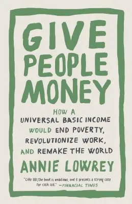 Dejte lidem peníze: Jak by všeobecný základní příjem ukončil chudobu, způsobil revoluci v práci a přetvořil svět. - Give People Money: How a Universal Basic Income Would End Poverty, Revolutionize Work, and Remake the World