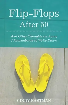 Žabky po padesátce: A další myšlenky o stárnutí, které jsem si nezapomněla zapsat. - Flip-Flops After Fifty: And Other Thoughts on Aging I Remembered to Write Down