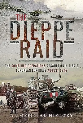 Nálet na Dieppe: Útok kombinovaných operací na Hitlerovu evropskou pevnost, srpen 1942 - The Dieppe Raid: The Combined Operations Assault on Hitler's European Fortress, August 1942