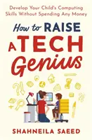 Jak vychovat technického génia: Rozvíjejte počítačové dovednosti svého dítěte, aniž byste utráceli peníze. - How to Raise a Tech Genius: Develop Your Child's Computing Skills Without Spending Any Money