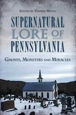 Nadpřirozené pověsti Pensylvánie: Strašidla, příšery a zázraky v Pensylvánii. - Supernatural Lore of Pennsylvania: Ghosts, Monsters and Miracles